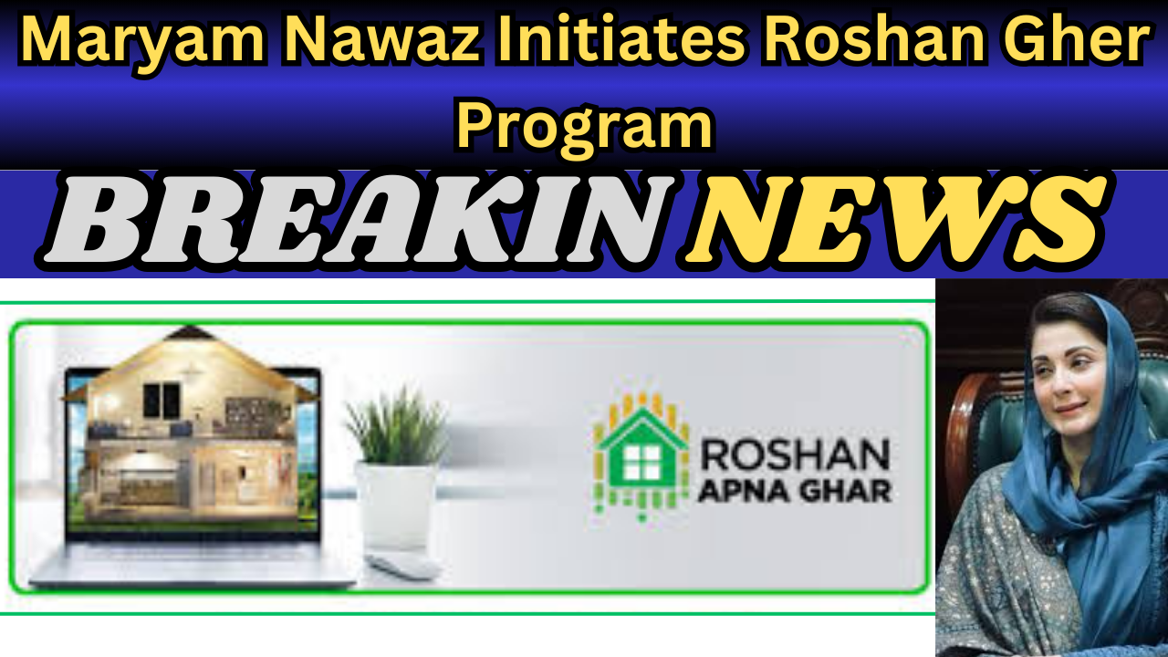 Maryam Nawaz Initiates Roshan Gher Program